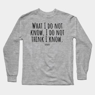 What-I-do-not-know,I-do-not-think-I-know.(Socrates) Long Sleeve T-Shirt